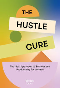 Title: The Hustle Cure: The New Approach to Burnout and Productivity for Women, Author: Sophie Cliff