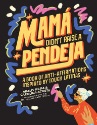 Title: Mama Didn't Raise a Pendeja: A Book of Anti-Affirmations and Tough Love Inspired by Abuelitas Who Know Best, Author: Carolina Acosta