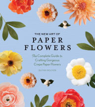Title: The New Art of Paper Flowers: The Complete Guide to Crafting Gorgeous Crepe Paper Flowers, Author: Quynh Nguyen
