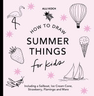 Title: Summer Things: How to Draw Books for Kids featuring Beach Fun, Summer Camp, Picn ics, and More, Author: Alli Koch