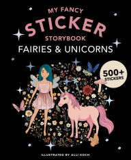 Title: My Fancy Sticker Storybook: Fairies and Unicorns: 500+ Reusable Dress-up Sticker Book for Kids, Author: Alli Koch
