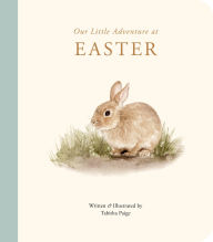 Title: Our Little Adventure at Easter: An Easter Book for Babies and Toddlers Featuring Lessons on Sacrifice, Love, and Forgiveness, Author: Tabitha Paige