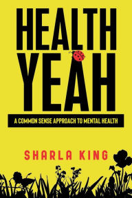 Title: Health Yeah: A Common Sense Approach to Mental Health, Author: Sharla King