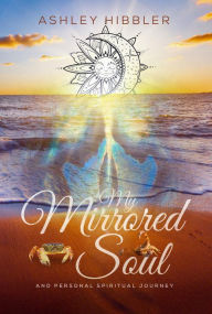 Title: My Mirrored Soul and Personal Spiritual Journey, Author: Ashley Hibbler