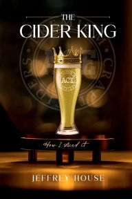 Title: The Cider King: How I Ace'd It!, Author: Jeffrey House