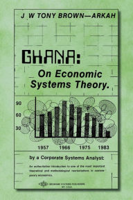 Title: Ghana: On Economic Systems Theory, Author: Dr. J. W. Tony Brown-arkah