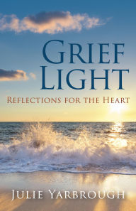 Title: Grief Light: Reflections for the Heart, Author: Julie Yarbrough