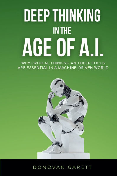 Deep Thinking the Age of AI: Why Critical and Focus are Essential a Machine-Driven World