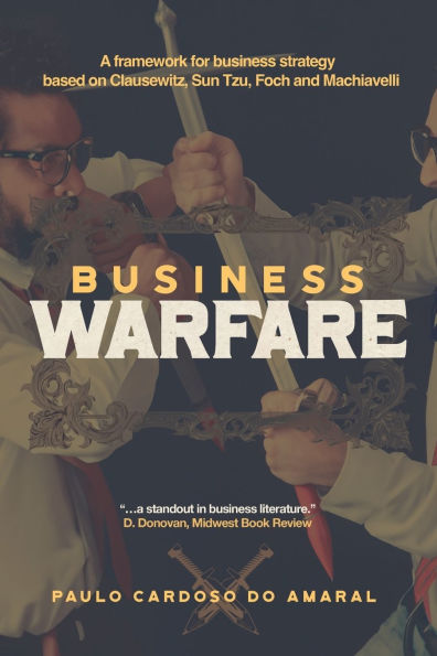 business Warfare: A framework for strategy based on Clausewitz, Sun Tzu, Foch and Machiavelli