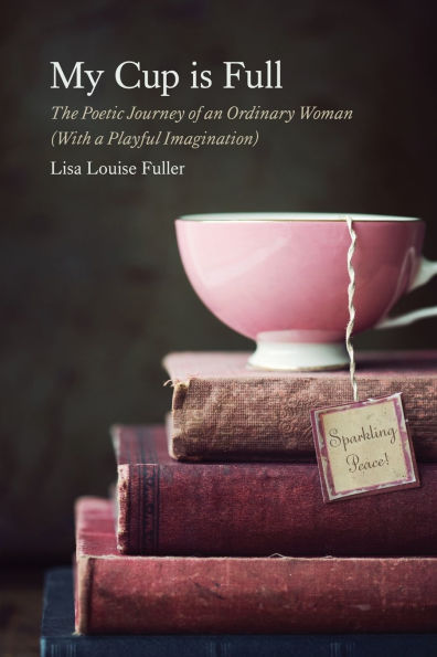 My Cup is Full: The Poetic Journey of an Ordinary Woman (With a Playful Imagination)