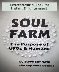 Title: Soul Farm: The Purpose of UFOs & Humans (Nonfiction):, Author: Steve Kim