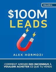 Title: $100M Leads: Comment amener des inconnus ï¿½ vouloir acheter ce que tu vends, Author: Alex Hormozi