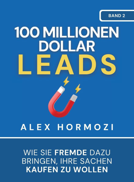 100 Millionen Dollar Leads: Wie Sie Fremde dazu bringen, Ihre Sachen kaufen zu wollen