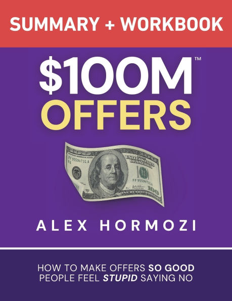 $100M Offers Summary and Workbook: How To Make So Good People Feel Stupid Saying No