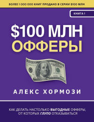 Title: $100 млн Офферы: Как делать настолько выгодные, Author: Alex Hormozi