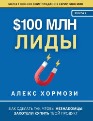 Title: $100 млн Лиды: Как сделать так, чтобы незнакомц
, Author: Alex Hormozi
