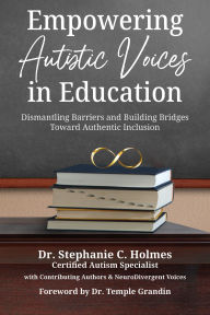 Title: Empowering Autistic Voices in Education: Dismantling Barriers and Building Bridges toward Authentic Inclusion, Author: Stephanie C. Holmes EdD