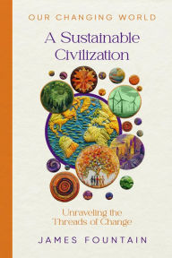 Title: A Sustainable Civilization: Unraveling the Threads of Change, Author: James W Fountain