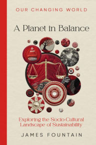 Title: A Planet in Balance: Exploring the Socio-Cultural Landscape of Sustainability, Author: James W Fountain