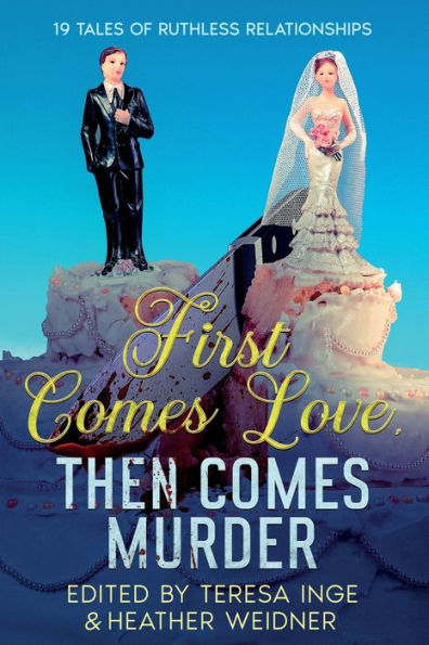 First Comes Love, Then Murder: 19 Tales of Ruthless Relationships