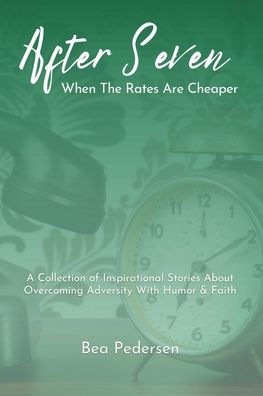 After Seven When The Rates Are Cheaper: A Collection of Inspirational Stories About Overcoming Adversity With Humor and Faith