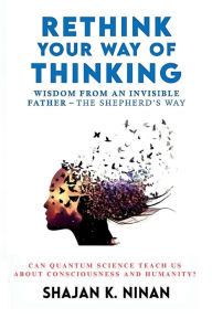 Title: Rethink Your Way Of Thinking: Wisdom From An Invisible Father - The Shepard's Way, Author: Shajan K. Ninan