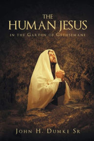 Title: The Human Jesus in the Garden of Gethsemane, Author: John H Dumke