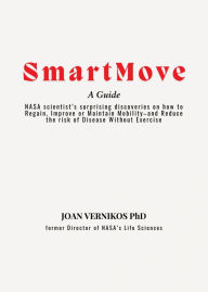 Title: Smart Move A Guide: NASA scientist's surprising discoveries on how to Regain, Improve or Maintain Mobility-and Reduce the risk of Disease Without Exercise, Author: Joan Vernikos