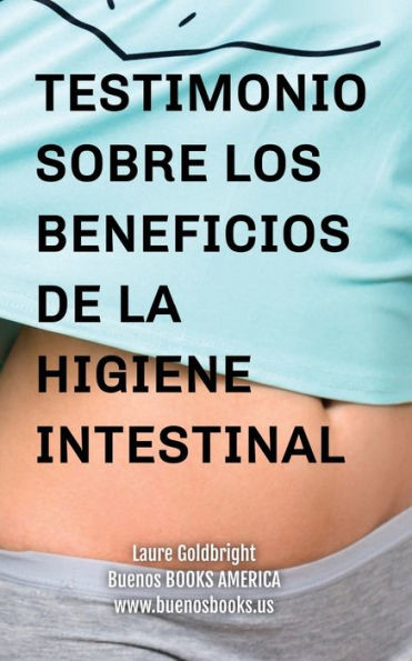 Testimonio Sobre los Beneficios de la Higiene Intestinal: Como he recuperado un vientre plano, la cintura afilada, la calma, un sueno descansado, una bonita piel y la forma gracias a la higiene intestinal