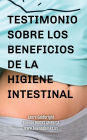 Testimonio Sobre los Beneficios de la Higiene Intestinal: Como he recuperado un vientre plano, la cintura afilada, la calma, un sueno descansado, una bonita piel y la forma gracias a la higiene intestinal