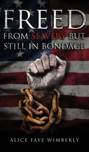 Title: Freed from Slavery but Still in Bondage, Author: Alice Faye Wimberly