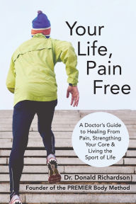 Title: Your Life Pain Free: A Doctor's Guide to Healing From Pain, Strengthening Your Core, and Living the Sport of Life, Author: Donald Richardson DC