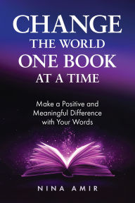 Title: Change the World One Book At a Time: Make a Positive and Meaningful Difference With Your Words, Author: Nina Amir