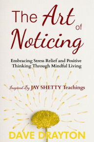 Title: The art of Noticing Inspired By Jay Shetty: Embracing Stress Relief and Positive Thinking Through Mindful Living, Author: Dave Drayton