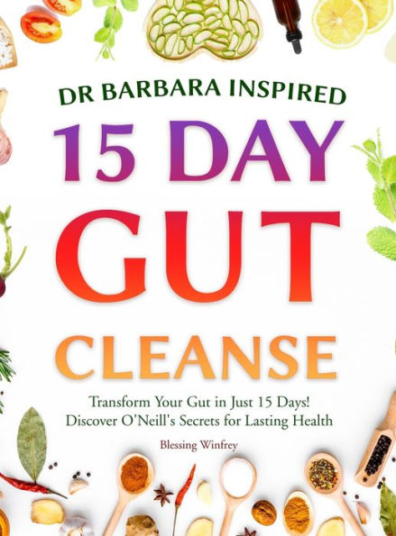 Dr Barbara Inspired 15 Day Gut Cleanse: Transform Your Just Days! Discover O'Neill's Secrets for Lasting Health