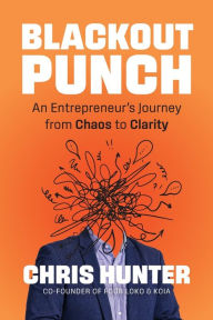 Title: Blackout Punch: An Entrepreneur's Journey from Chaos to Clarity, Author: Chris Hunter