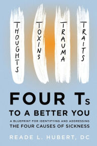 Ebook in english free download 4Ts to a Better You: A Blueprint for Identifying and Addressing the Four Causes of Sickness PDF by Reade L Hubert in English 9781963678048