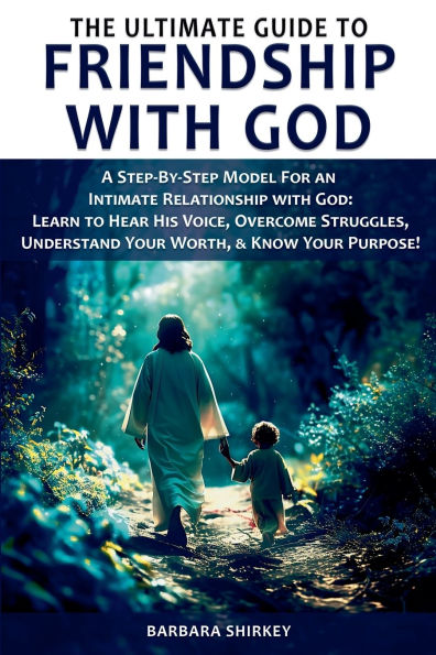 The Ultimate Guide to Friendship With God, A Step-by-Step Model for an Intimate Relationship God: Learn Hear His Voice, Overcome Struggles, Understand Your Worth, & Know Purpose