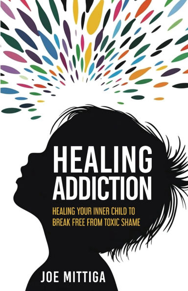 Healing Addiction: Healing Your Inner Child To Break Free From Toxic Shame