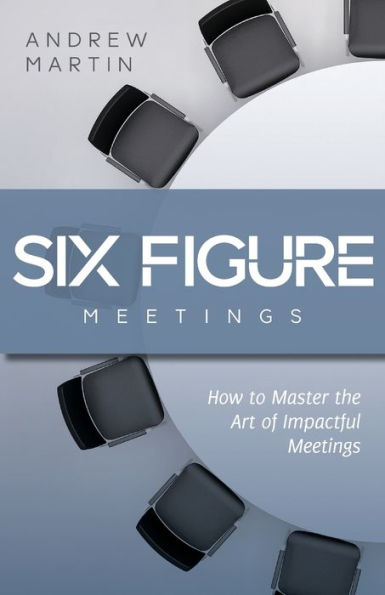 Six Figure Meetings: How To Master the Art of Impactful Meetings