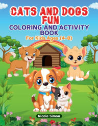 Title: Cats and Dogs Fun Coloring and Activity Book: For Kids Ages 4-8, Author: Nicole Simon