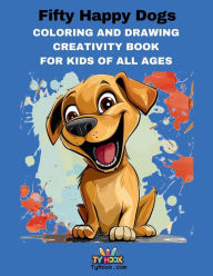 Title: Fifty Happy Dogs: Coloring and Drawing Creativity Book For Kids of All Ages, Author: Ty Hook