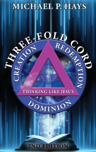 Title: Three-Fold Cord: Creation Redemption Dominion, Author: Michael P Hays