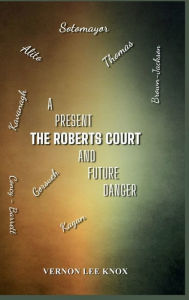 Title: The Roberts Court: A Present and Future Danger, Author: Vernon Lee Knox