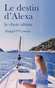 Title: Le destin d'Alexa: Le choix ultime, Author: Abigail O'connor