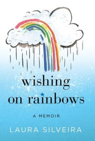 Title: Wishing on Rainbows: A Memoir, Author: Laura Silveira