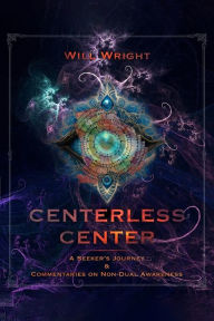 Title: Centerless Center: A Seeker's Journey & Commentaries on Non-Dual Awareness, Author: Will Wright