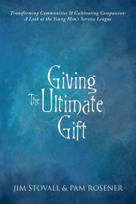 Title: Giving The Ultimate Gift: Transforming Communities & Cultivating Compassion: A Look at the Young Men's Service League, Author: Jim Stovall