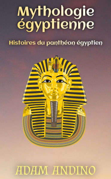 Mythologie égyptienne: Histoires du panthéon égyptien