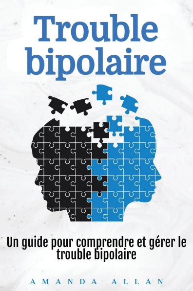 trouble bipolaire: Un guide pour comprendre et gï¿½rer le bipolaire